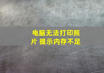 电脑无法打印照片 提示内存不足